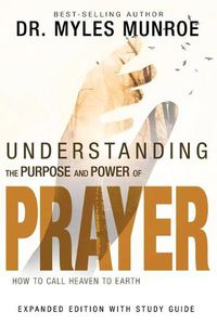 Cover image for Understanding the Purpose and Power of Prayer: How to Call Heaven to Earth