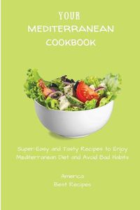 Cover image for Your Mediterranean Cookbook: Super-Easy and Tasty Recipes to Enjoy Mediterranean Diet and Avoid Bad Habits