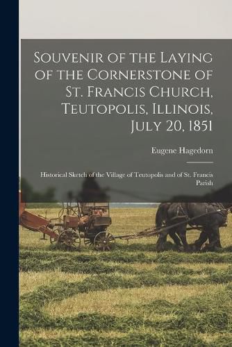 Cover image for Souvenir of the Laying of the Cornerstone of St. Francis Church, Teutopolis, Illinois, July 20, 1851: Historical Sketch of the Village of Teutopolis and of St. Francis Parish