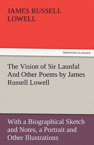 Cover image for The Vision of Sir Launfal and Other Poems by James Russell Lowell, with a Biographical Sketch and Notes, a Portrait and Other Illustrations