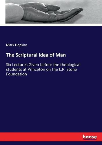 The Scriptural Idea of Man: Six Lectures Given before the theological students at Princeton on the L.P. Stone Foundation