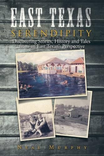 Cover image for East Texas Serendipity: Discovering Stories, History, and Tales from an East Texan's Perspective