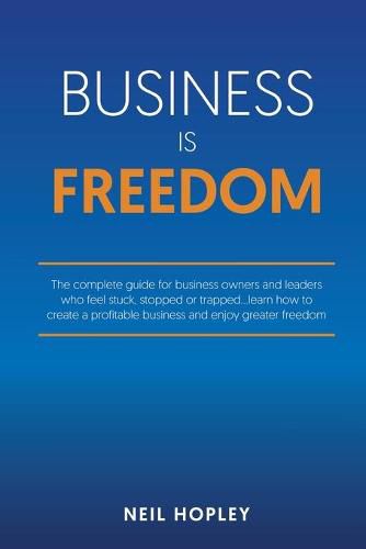 Cover image for Business is Freedom: The complete guide for business owners and leaders who feel stuck, stopped or trapped...learn how to create a profitable business and enjoy greater freedom