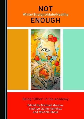 Cover image for Not White/Straight/Male/Healthy Enough: Being  Other  in the Academy