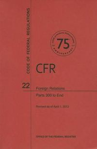 Cover image for Code of Federal Regulations Title 22, Foreign Relations, Parts 300end, 2013