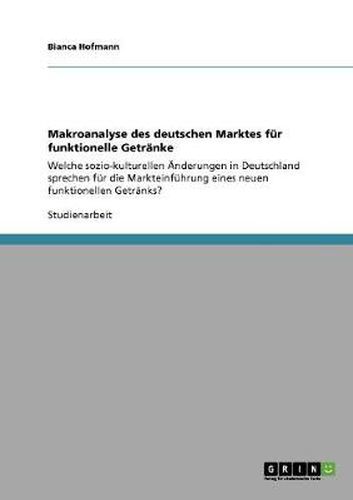 Cover image for Makroanalyse des deutschen Marktes fur funktionelle Getranke: Welche sozio-kulturellen AEnderungen in Deutschland sprechen fur die Markteinfuhrung eines neuen funktionellen Getranks?