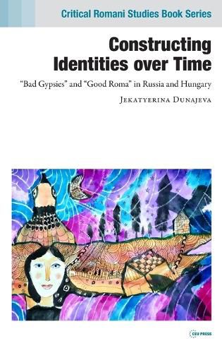 Cover image for Constructing Identities Over Time: Bad Gypsies  and  Good Roma  in Russia and Hungary