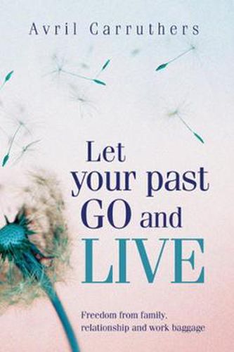 Cover image for Let Your Past Go and Live: Freedom from family, relationship and work baggage