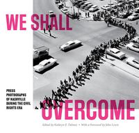 Cover image for We Shall Overcome: Press Photographs of Nashville during the Civil Rights Era