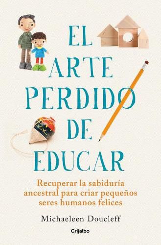 Cover image for El arte perdido de educar / Hunt, Gather, Parent: What Ancient Cultures Can Teach Us About the Lost Art of Raising Happy, Helpful Little Humans