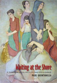 Cover image for Waiting at the Shore: Art, Revolution, War & Exile in the Life of the Spanish Artist Luis Quintanilla