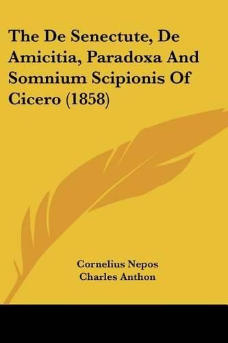 Cover image for The de Senectute, de Amicitia, Paradoxa and Somnium Scipionis of Cicero (1858)