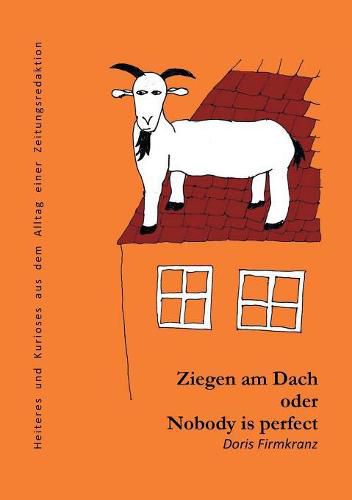 Cover image for Ziegen am Dach oder nobody is perfect: Heiteres und Kurioses aus dem Alltag einer Zeitungsredaktion