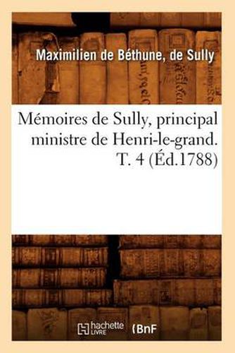 Memoires de Sully, Principal Ministre de Henri-Le-Grand. T. 4 (Ed.1788)