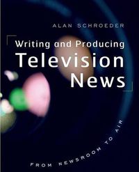 Cover image for Writing and Producing Television News: From Newsroom to Air