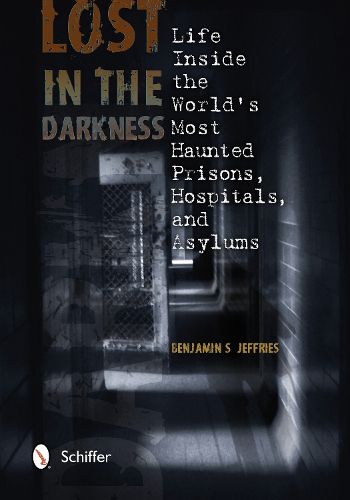 Cover image for Lost in the Darkness: Life Inside the Worlds Mt Haunted Prisons, Hpitals, and Asylums