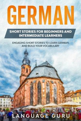 Cover image for German Short Stories for Beginners and Intermediate Learners: Engaging Short Stories to Learn German and Build Your Vocabulary (2nd Edition)