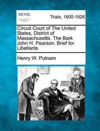 Cover image for Circuit Court of the United States, District of Massachusetts. the Bark John H. Pearson. Brief for Libellants