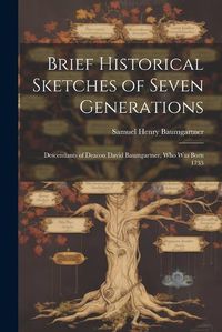 Cover image for Brief Historical Sketches of Seven Generations; Descendants of Deacon David Baumgartner, who was Born 1735