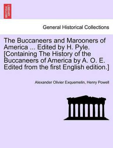 The Buccaneers and Marooners of America ... Edited by H. Pyle. [Containing The History of the Buccaneers of America by A. O. E. Edited from the first English edition.]