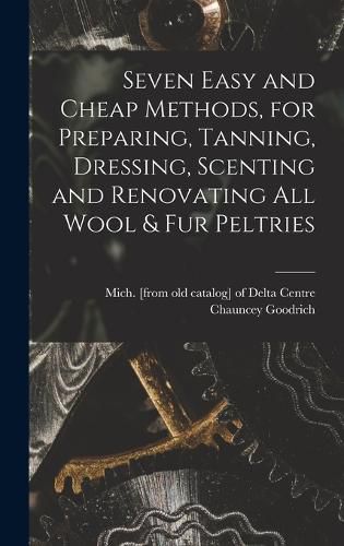 Cover image for Seven Easy and Cheap Methods, for Preparing, Tanning, Dressing, Scenting and Renovating all Wool & fur Peltries