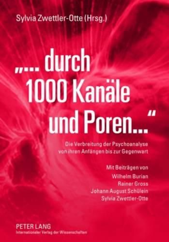 ...Durch 1000 Kanaele Und Poren: Die Verbreitung Der Psychoanalyse Von Ihren Anfaengen Bis Zur Gegenwart- Mit Beitraegen Von Wilhelm Burian, Rainer Gross, Johann August Schuelein Und Sylvia Zwettler-Otte