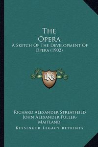 Cover image for The Opera: A Sketch of the Development of Opera (1902)