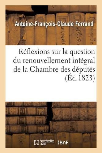 Reflexions Sur La Question Du Renouvellement Integral de la Chambre Des Deputes