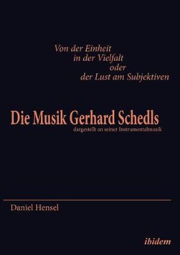 Von der Einheit in der Vielfalt oder der Lust am Subjektiven: Die Musik Gerhard Schedls. dargestellt an seiner Instrumentalmusik