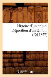 Cover image for Histoire d'Un Crime. Deposition d'Un Temoin (Ed.1877)