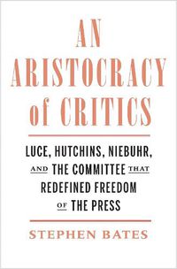 Cover image for An Aristocracy of Critics: Luce, Hutchins, Niebuhr, and the Committee That Redefined Freedom of the Press