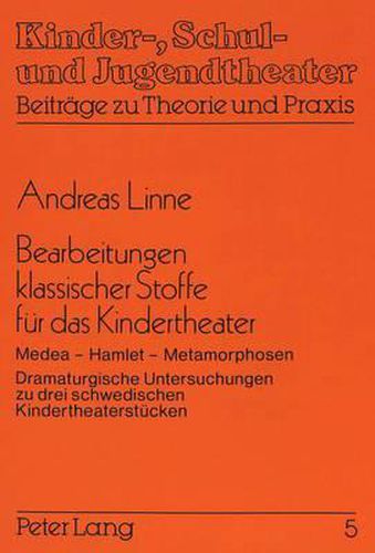 Cover image for Bearbeitungen Klassischer Stoffe Fuer Das Kindertheater: Medea - Hamlet - Metamorphosen. Dramaturgische Untersuchungen Zu Drei Schwedischen Kindertheaterstuecken