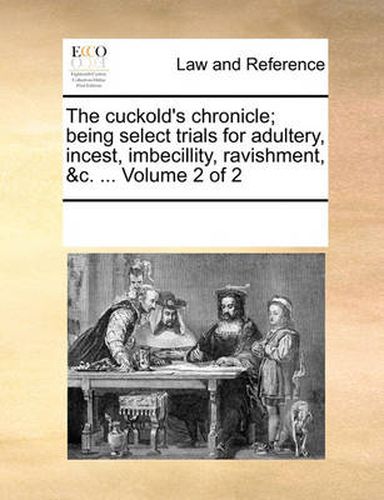Cover image for The Cuckold's Chronicle; Being Select Trials for Adultery, Incest, Imbecillity, Ravishment, &C. ... Volume 2 of 2