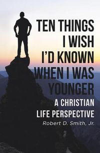 Cover image for Ten Things I Wish I'd Known When I Was Younger: A Christian Life Perspective