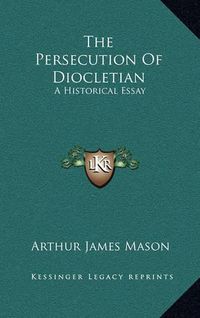 Cover image for The Persecution of Diocletian: A Historical Essay