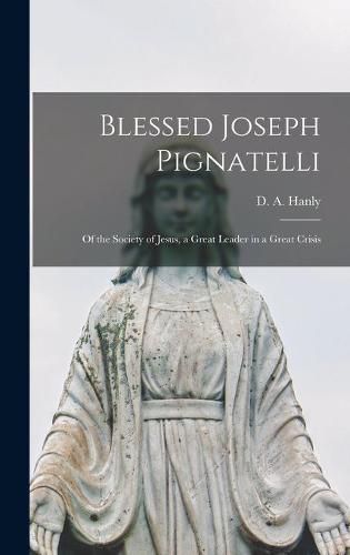 Cover image for Blessed Joseph Pignatelli: of the Society of Jesus, a Great Leader in a Great Crisis