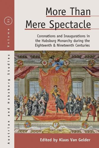 Cover image for More than Mere Spectacle: Coronations and Inaugurations in the Habsburg Monarchy during the Eighteenth and Nineteenth Centuries