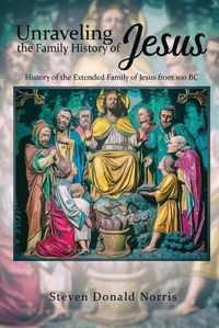 Cover image for Unraveling the Family History of Jesus: History of the Extended Family of Jesus from 100 BC