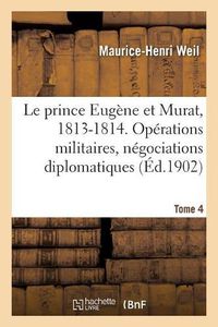 Cover image for Le prince Eugene et Murat, 1813-1814. Operations militaires, negociations diplomatiques. Tome 4