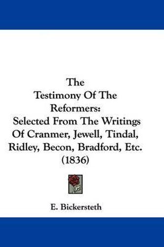 Cover image for The Testimony of the Reformers: Selected from the Writings of Cranmer, Jewell, Tindal, Ridley, Becon, Bradford, Etc. (1836)