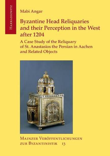 Cover image for Byzantine Head Reliquaries and Their Perception in the West After 1204: A Case Study of the Reliquary of St. Anastasios the Persian in Aachen and Related Objects