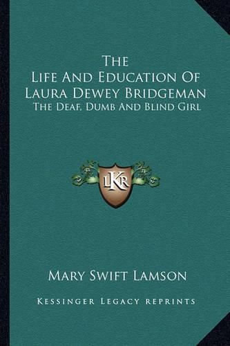 Cover image for The Life and Education of Laura Dewey Bridgeman: The Deaf, Dumb and Blind Girl