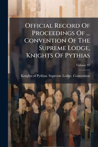 Cover image for Official Record Of Proceedings Of ... Convention Of The Supreme Lodge, Knights Of Pythias; Volume 32