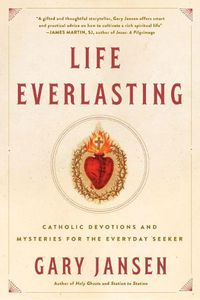 Cover image for Life Everlasting: Catholic Devotions and Mysteries for the Everyday Seeker