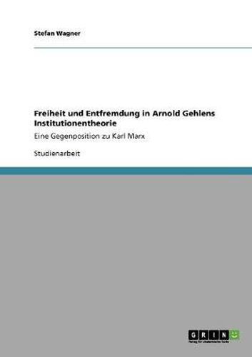 Cover image for Freiheit und Entfremdung in Arnold Gehlens Institutionentheorie: Eine Gegenposition zu Karl Marx