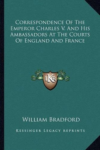 Correspondence of the Emperor Charles V. and His Ambassadors at the Courts of England and France