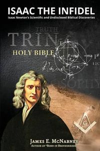 Cover image for Isaac the Infidel: Isaac Newton's Scientific and UNDISCLOSED BIBLICAL DISCOVERIES