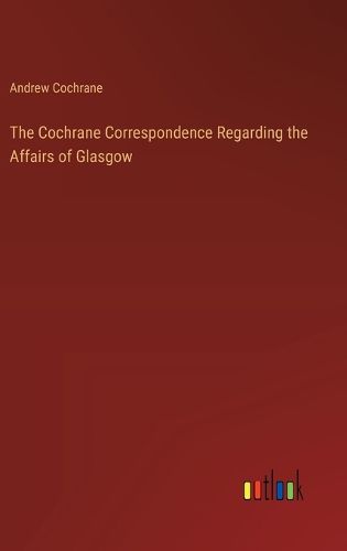 Cover image for The Cochrane Correspondence Regarding the Affairs of Glasgow