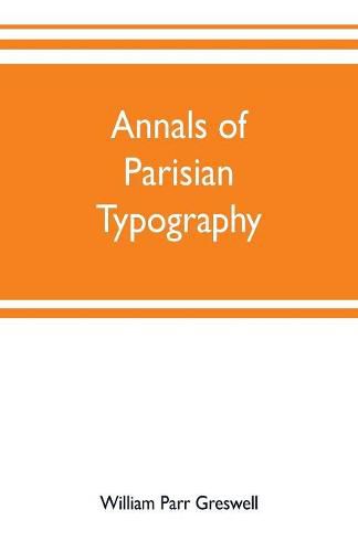 Annals of Parisian typography: containing an account of the earliest typographical establishments of Paris; and notices and illustrations of the most remarkable productions of the Parisian Gothic press