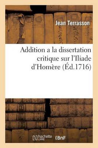 Addition a la Dissertation Critique Sur l'Iliade d'Homere: Pour Servir de Reponse A La Preface de Monsieur Dacier Sur Le Nouveau Manuel d'Epictete